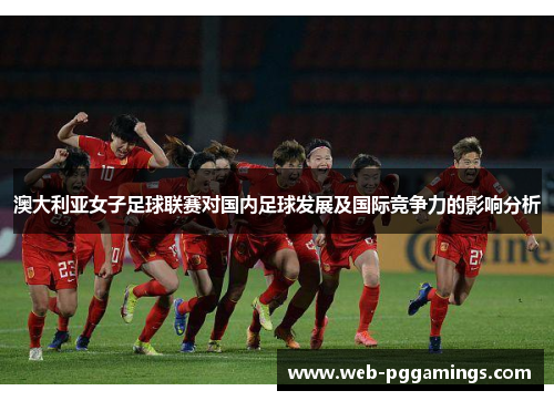 澳大利亚女子足球联赛对国内足球发展及国际竞争力的影响分析