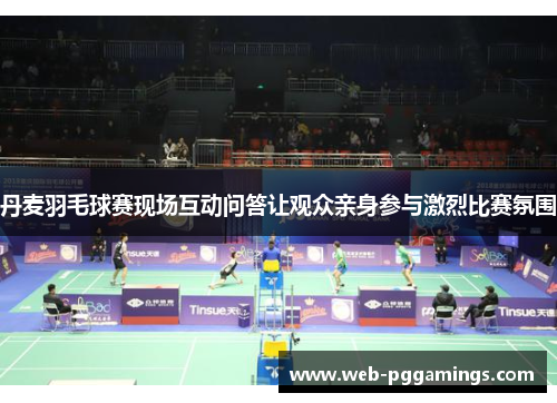 丹麦羽毛球赛现场互动问答让观众亲身参与激烈比赛氛围