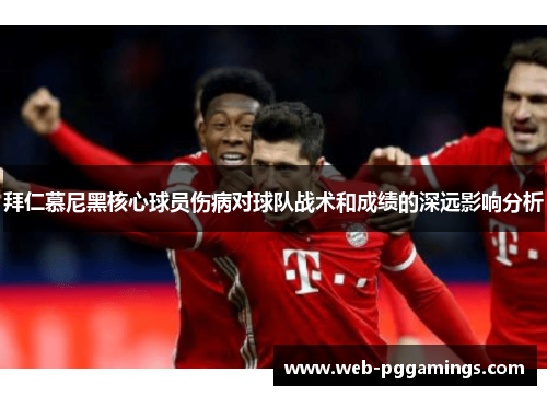 拜仁慕尼黑核心球员伤病对球队战术和成绩的深远影响分析