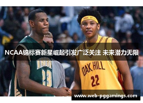NCAA锦标赛新星崛起引发广泛关注 未来潜力无限