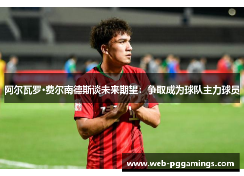 阿尔瓦罗·费尔南德斯谈未来期望：争取成为球队主力球员