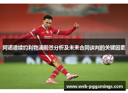 阿诺德续约利物浦前景分析及未来合同谈判的关键因素