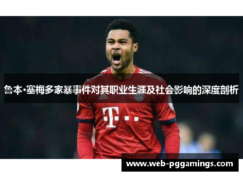 鲁本·塞梅多家暴事件对其职业生涯及社会影响的深度剖析