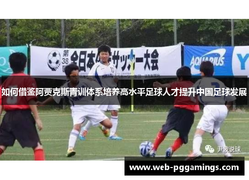 如何借鉴阿贾克斯青训体系培养高水平足球人才提升中国足球发展