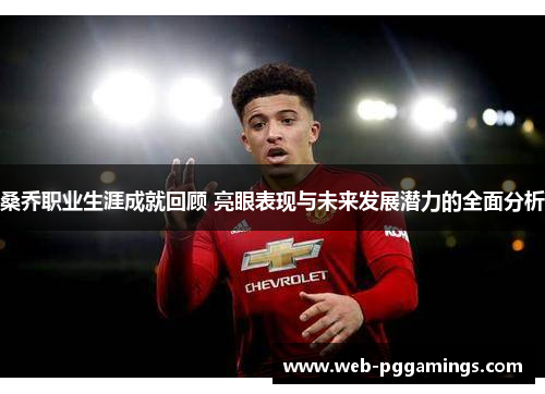 桑乔职业生涯成就回顾 亮眼表现与未来发展潜力的全面分析