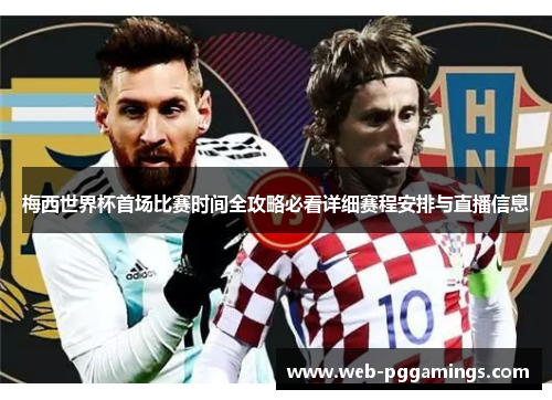 梅西世界杯首场比赛时间全攻略必看详细赛程安排与直播信息