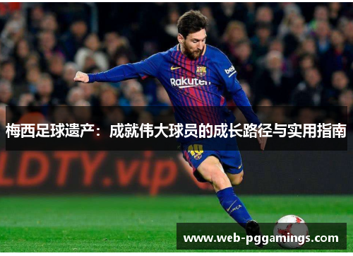 梅西足球遗产：成就伟大球员的成长路径与实用指南