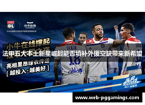 法甲五大本土新星崛起能否填补外援空缺带来新希望